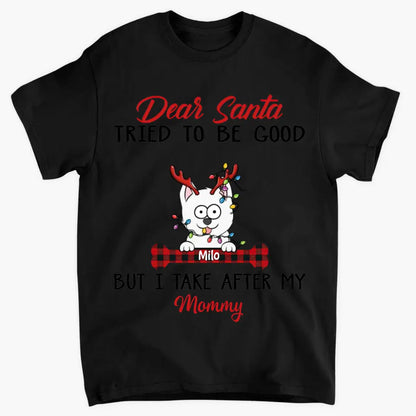 Dear Santa I Try To Be Good But I Take After My Mommy - Personalized Custom T-shirt - Christmas, Memorial Gift For Pet Lover, Pet Owner, Dog Mom, Dog Dad